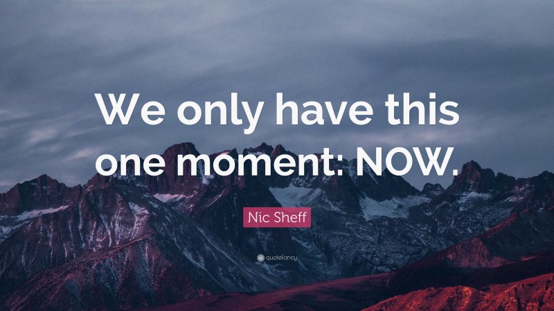 Nic Sheff Quote: “We only have this one moment: NOW.”