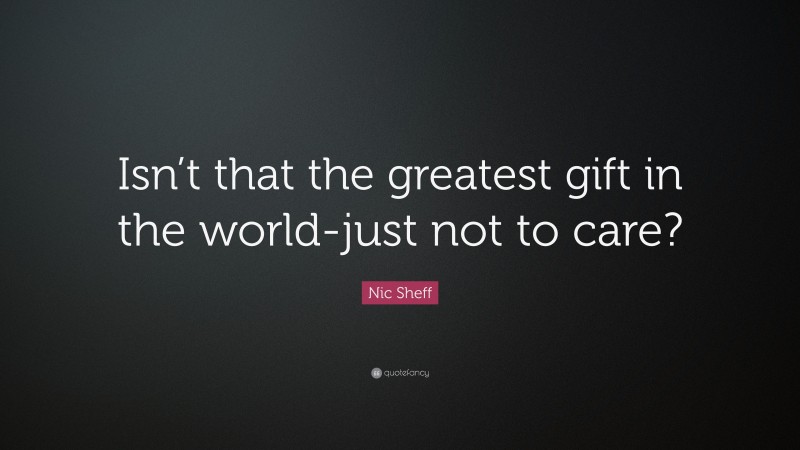Nic Sheff Quote: “Isn’t that the greatest gift in the world-just not to care?”