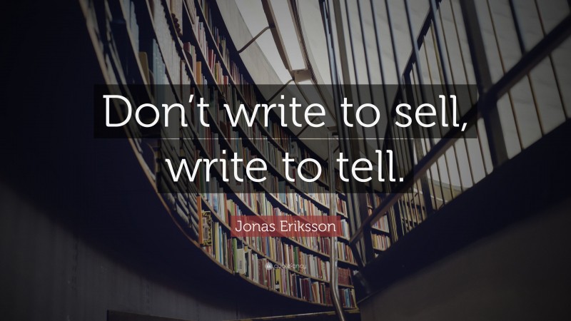 Jonas Eriksson Quote: “Don’t write to sell, write to tell.”