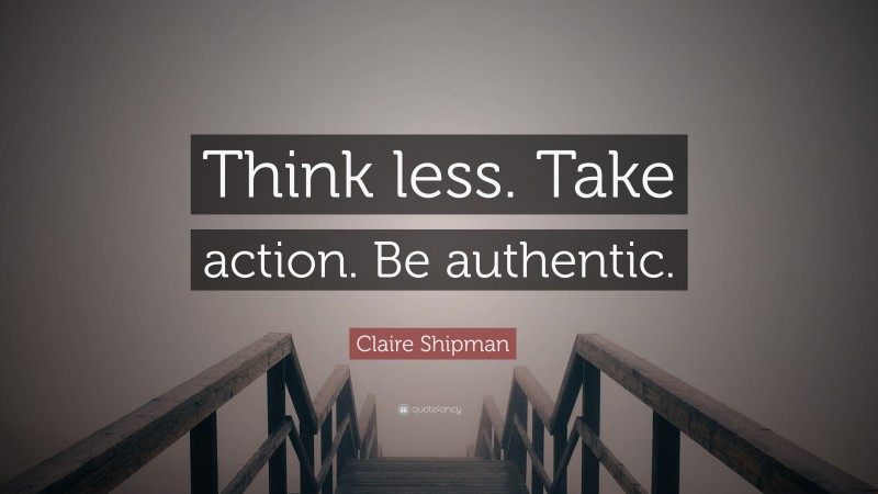 Claire Shipman Quote: “Think less. Take action. Be authentic.”