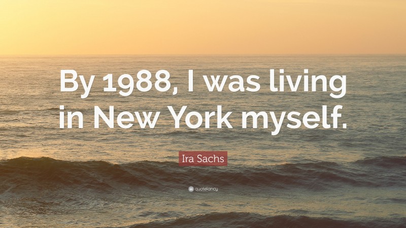 Ira Sachs Quote: “By 1988, I was living in New York myself.”