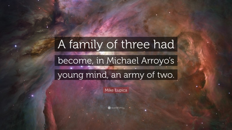 Mike Lupica Quote: “A family of three had become, in Michael Arroyo’s young mind, an army of two.”