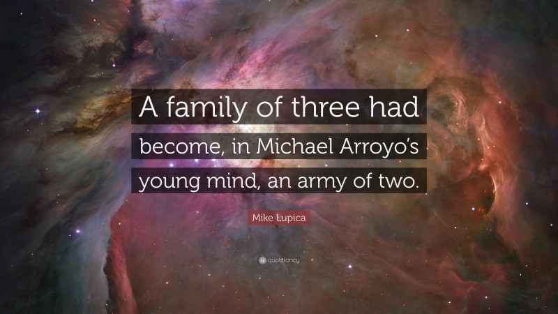 Mike Lupica Quote: “A family of three had become, in Michael Arroyo’s young mind, an army of two.”