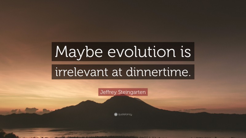 Jeffrey Steingarten Quote: “Maybe evolution is irrelevant at dinnertime.”