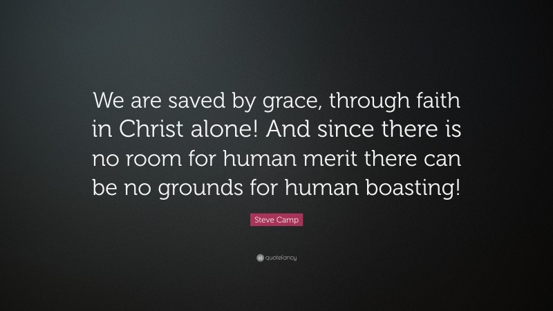 Steve Camp Quote: “We are saved by grace, through faith in Christ alone! And since there is no room for human merit there can be no grounds for human boasting!”