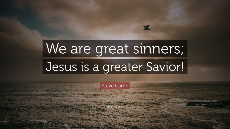 Steve Camp Quote: “We are great sinners; Jesus is a greater Savior!”