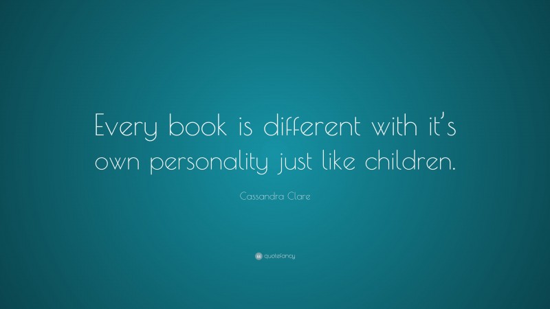 Cassandra Clare Quote: “Every book is different with it’s own personality just like children.”