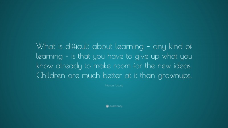 Monica Furlong Quote: “What is difficult about learning – any kind of ...