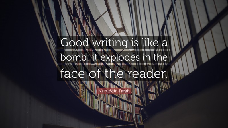 Nuruddin Farah Quote: “Good writing is like a bomb: it explodes in the face of the reader.”