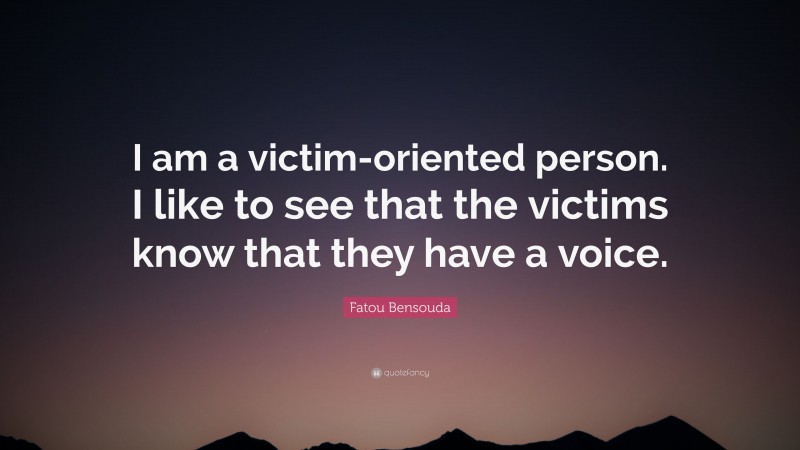 Fatou Bensouda Quote: “I am a victim-oriented person. I like to see that the victims know that they have a voice.”