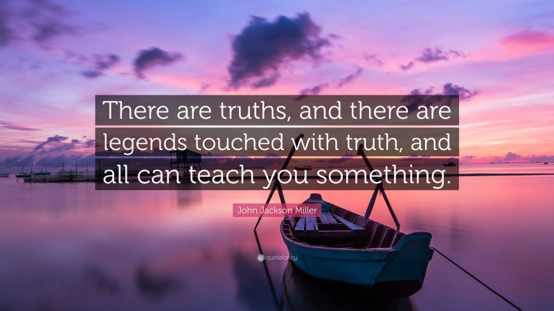 John Jackson Miller Quote: “There are truths, and there are legends touched with truth, and all can teach you something.”