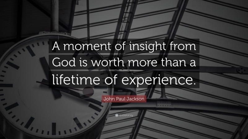 John Paul Jackson Quote: “A moment of insight from God is worth more than a lifetime of experience.”