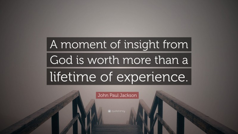 John Paul Jackson Quote: “A moment of insight from God is worth more than a lifetime of experience.”