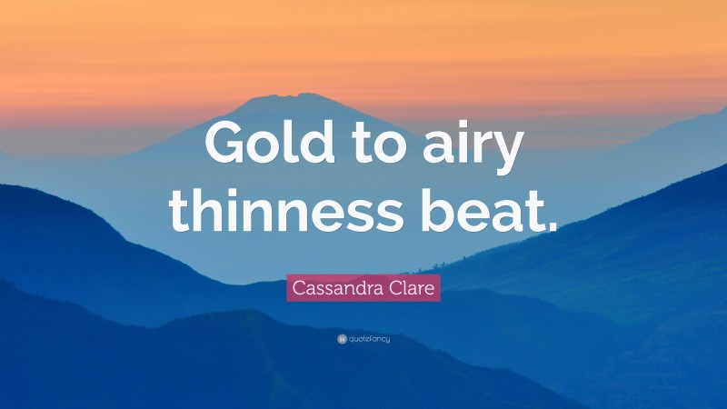 Cassandra Clare Quote: “Gold to airy thinness beat.”