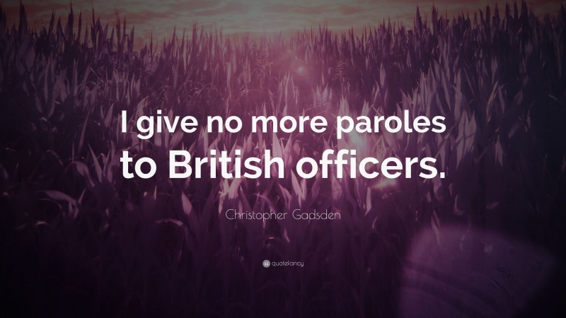 Christopher Gadsden Quote: “I give no more paroles to British officers.”
