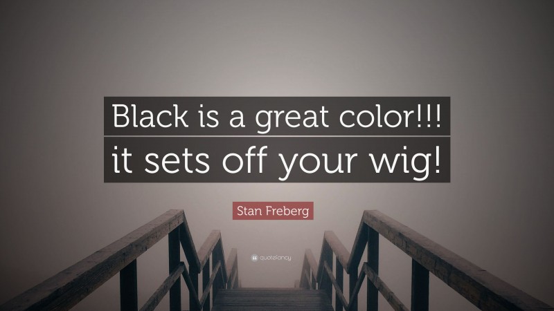 Stan Freberg Quote: “Black is a great color!!! it sets off your wig!”