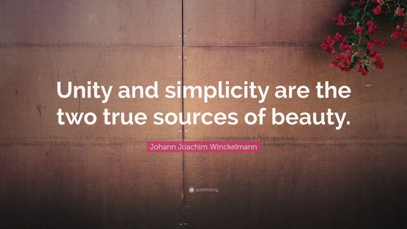Johann Joachim Winckelmann Quote: “Unity and simplicity are the two true sources of beauty.”