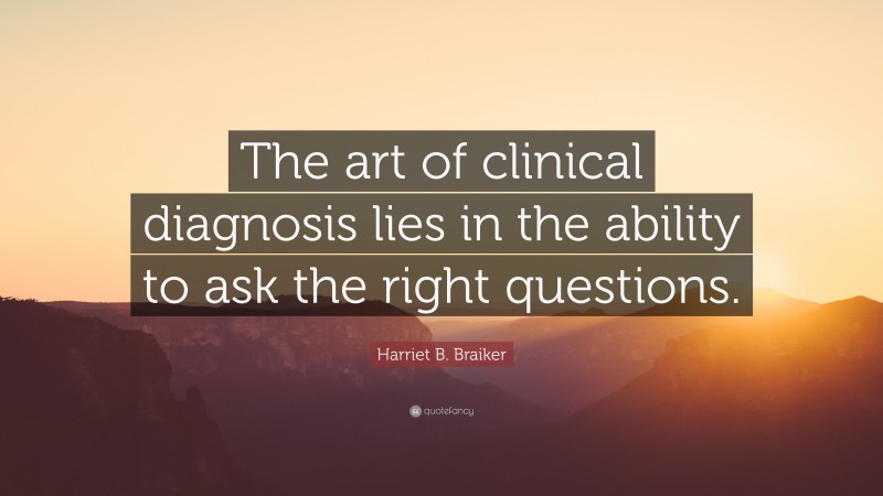 Harriet B. Braiker Quote: “The art of clinical diagnosis lies in the ability to ask the right questions.”