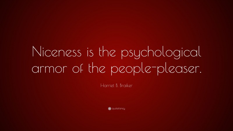 Harriet B. Braiker Quote: “Niceness is the psychological armor of the people-pleaser.”