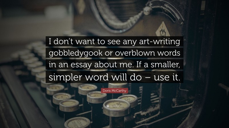 Doris McCarthy Quote: “I don’t want to see any art-writing gobbledygook or overblown words in an essay about me. If a smaller, simpler word will do – use it.”