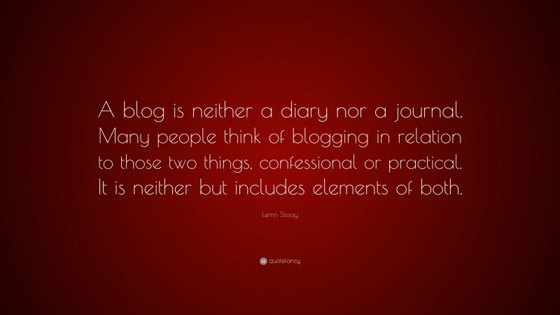 Lemn Sissay Quote: “A blog is neither a diary nor a journal. Many people think of blogging in relation to those two things, confessional or practical. It is neither but includes elements of both.”