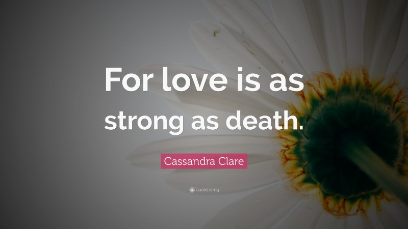 Cassandra Clare Quote: “For love is as strong as death.”