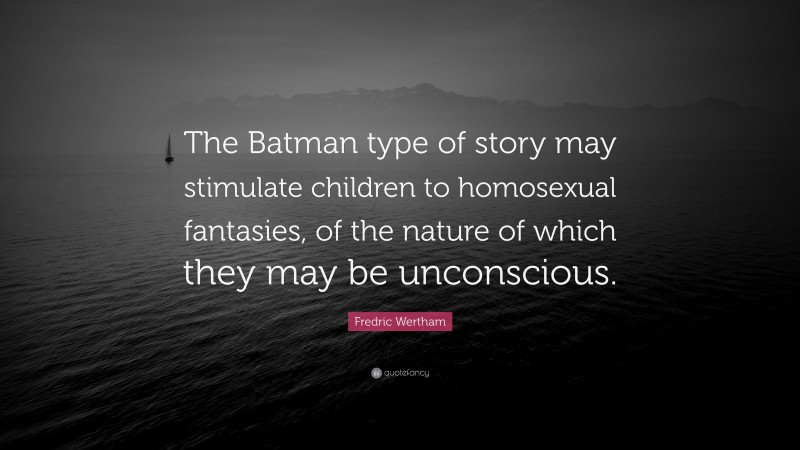 Fredric Wertham Quote: “The Batman type of story may stimulate children to homosexual fantasies, of the nature of which they may be unconscious.”