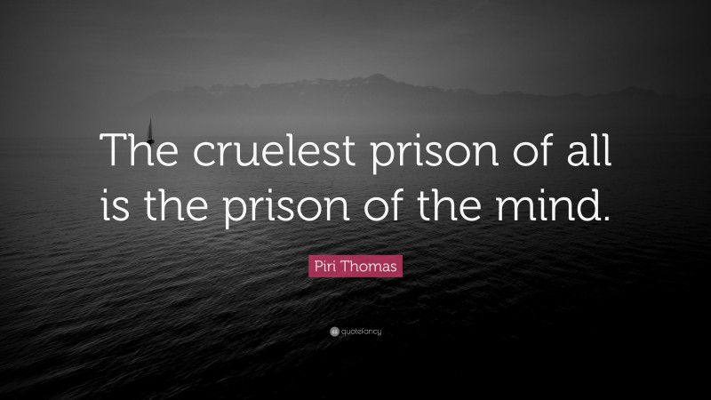 Piri Thomas Quote: “The cruelest prison of all is the prison of the mind.”