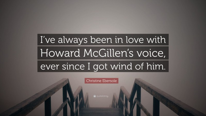 Christine Ebersole Quote: “I’ve always been in love with Howard McGillen’s voice, ever since I got wind of him.”