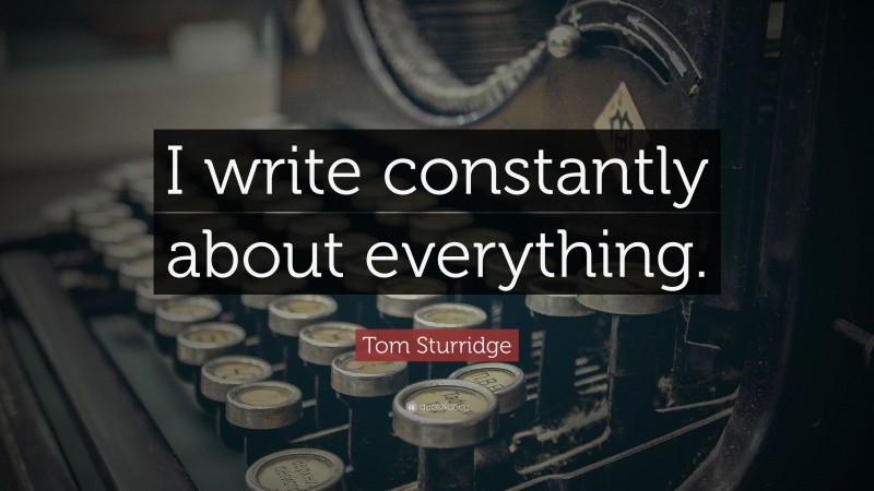 Tom Sturridge Quote: “I write constantly about everything.”