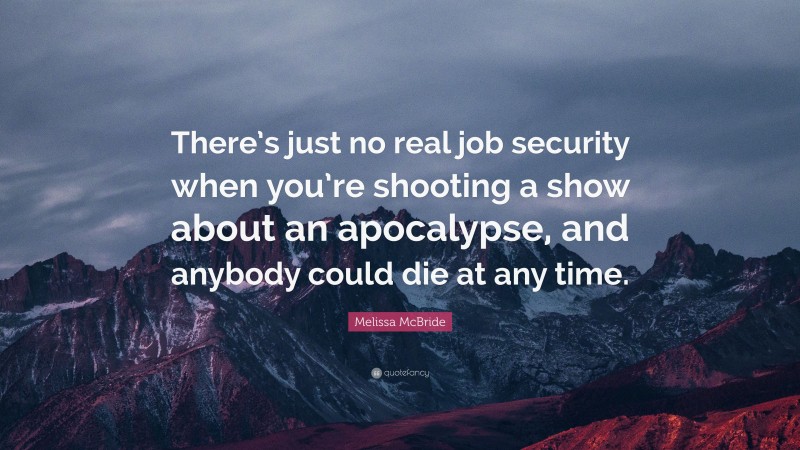 Melissa McBride Quote: “There’s just no real job security when you’re shooting a show about an apocalypse, and anybody could die at any time.”