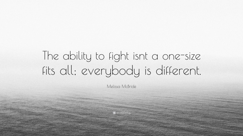 Melissa McBride Quote: “The ability to fight isnt a one-size fits all; everybody is different.”