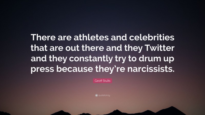 Geoff Stults Quote: “There are athletes and celebrities that are out there and they Twitter and they constantly try to drum up press because they’re narcissists.”
