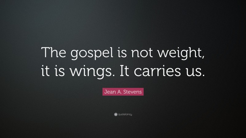 Jean A. Stevens Quote: “The gospel is not weight, it is wings. It carries us.”