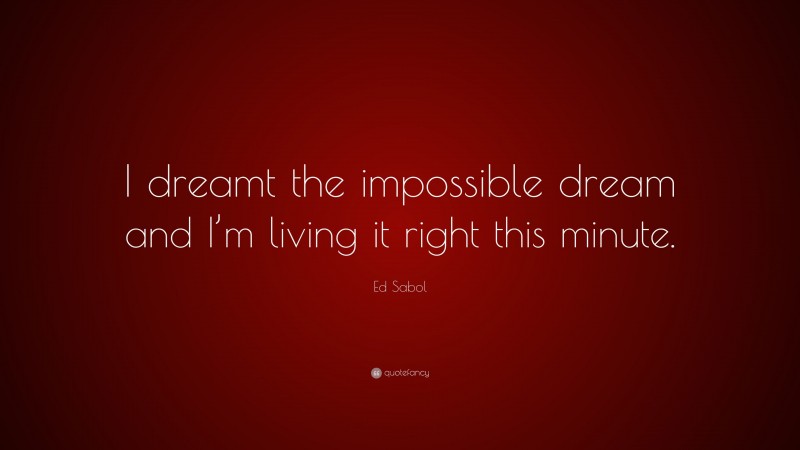 Ed Sabol Quote: “I dreamt the impossible dream and I’m living it right this minute.”