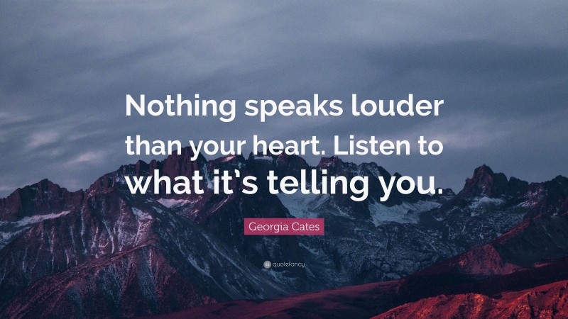 Georgia Cates Quote: “Nothing speaks louder than your heart. Listen to what it’s telling you.”