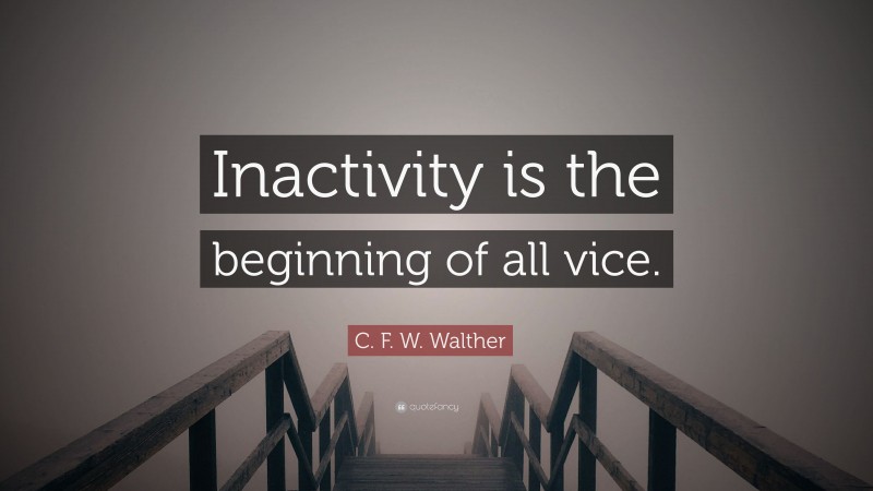C. F. W. Walther Quote: “Inactivity is the beginning of all vice.”