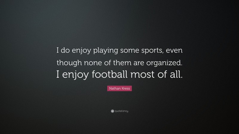 Nathan Kress Quote: “I do enjoy playing some sports, even though none of them are organized. I enjoy football most of all.”