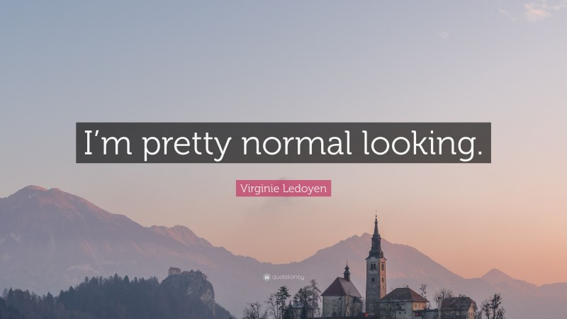 Virginie Ledoyen Quote: “I’m pretty normal looking.”