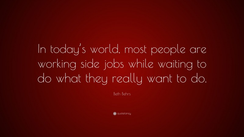 Beth Behrs Quote: “In today’s world, most people are working side jobs while waiting to do what they really want to do.”