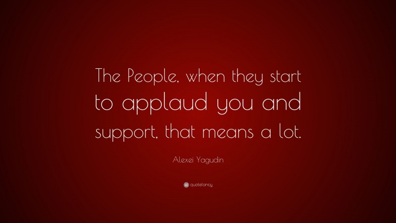 Alexei Yagudin Quote: “The People, when they start to applaud you and support, that means a lot.”