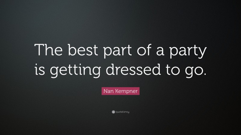 Nan Kempner Quote: “The best part of a party is getting dressed to go.”