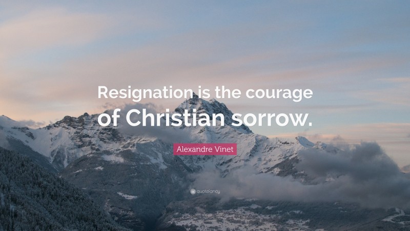 Alexandre Vinet Quote: “Resignation is the courage of Christian sorrow.”