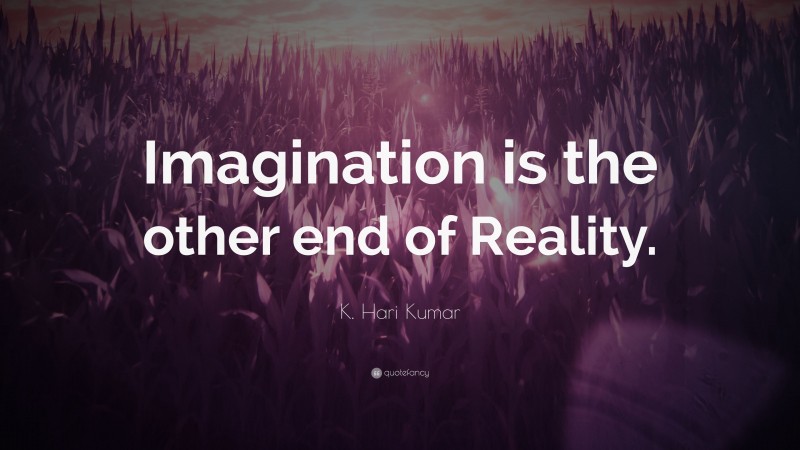 K. Hari Kumar Quote: “Imagination is the other end of Reality.”