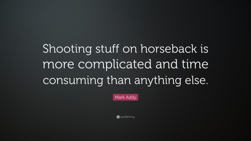 Mark Addy Quote: “Shooting stuff on horseback is more complicated and time consuming than anything else.”