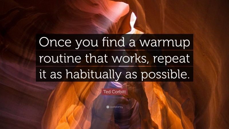 Ted Corbitt Quote: “Once you find a warmup routine that works, repeat it as habitually as possible.”