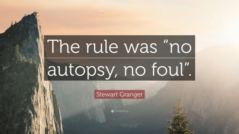 Stewart Granger Quote: “The rule was “no autopsy, no foul”.”