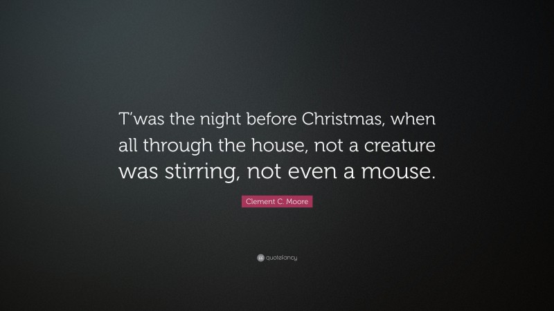 Clement C. Moore Quote: “T’was the night before Christmas, when all through the house, not a creature was stirring, not even a mouse.”