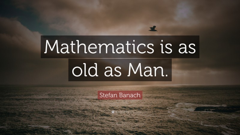 Stefan Banach Quote: “Mathematics is as old as Man.”