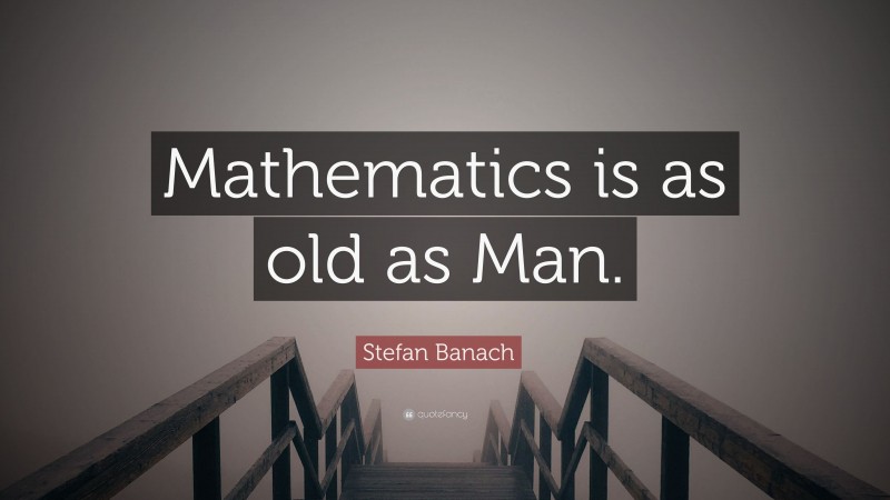Stefan Banach Quote: “Mathematics is as old as Man.”